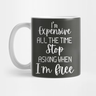 I'm Expensive All The Time Stop Asking When I'm Free Mug